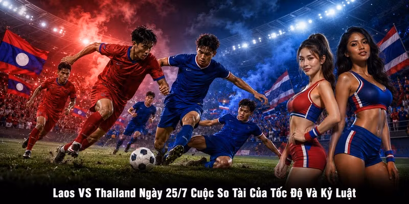 Laos VS Thailand Ngày 25/7 Cuộc So Tài Của Tốc Độ Và Kỷ Luật